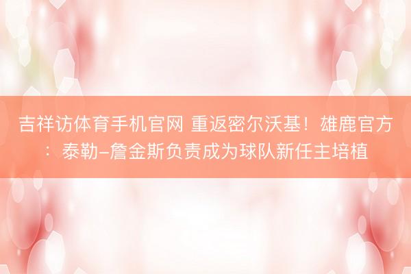 吉祥访体育手机官网 重返密尔沃基！雄鹿官方：泰勒-詹金斯负责成为球队新任主培植