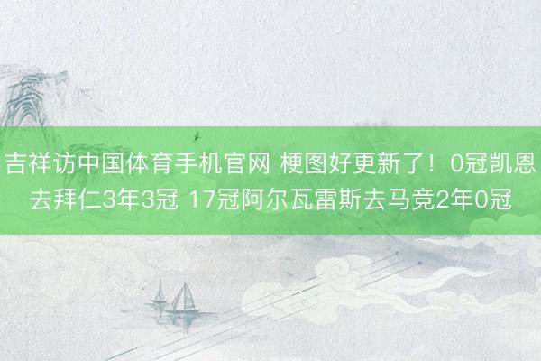 吉祥访中国体育手机官网 梗图好更新了！0冠凯恩去拜仁3年3冠 17冠阿尔瓦雷斯去马竞2年0冠