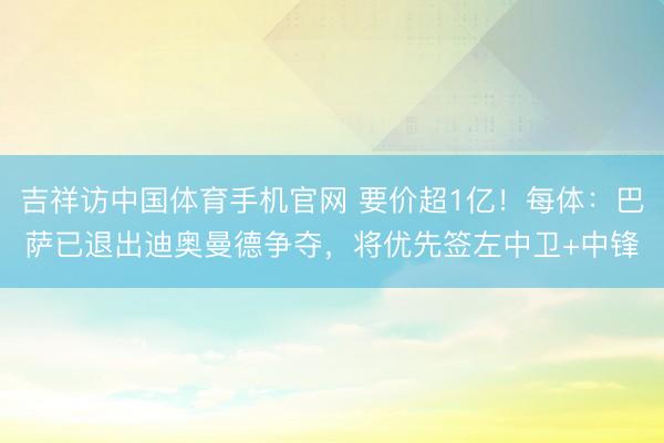 吉祥访中国体育手机官网 要价超1亿！每体：巴萨已退出迪奥曼德争夺，将优先签左中卫+中锋