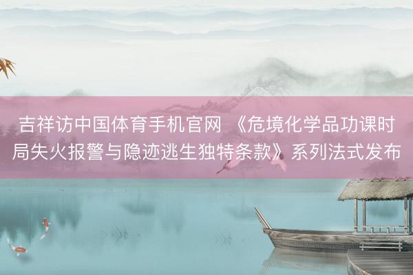 吉祥访中国体育手机官网 《危境化学品功课时局失火报警与隐迹逃生独特条款》系列法式发布