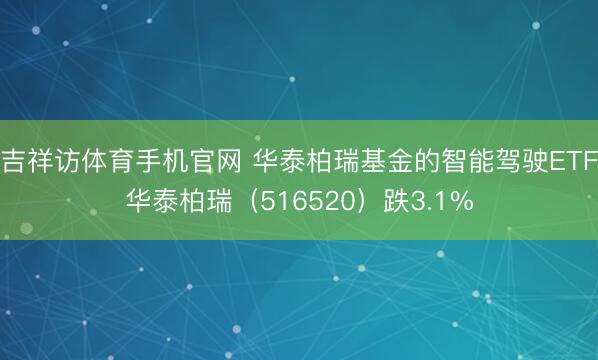 吉祥访体育手机官网 华泰柏瑞基金的智能驾驶ETF华泰柏瑞（516520）跌3.1%