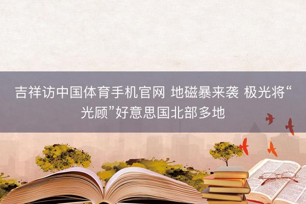 吉祥访中国体育手机官网 地磁暴来袭 极光将“光顾”好意思国北部多地