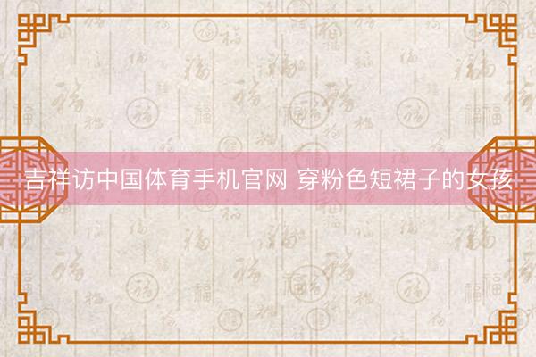 吉祥访中国体育手机官网 穿粉色短裙子的女孩