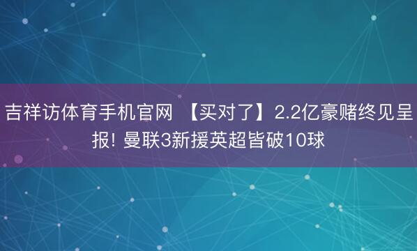 吉祥访体育手机官网 【买对了】2.2亿豪赌终见呈报! 曼联3新援英超皆破10球