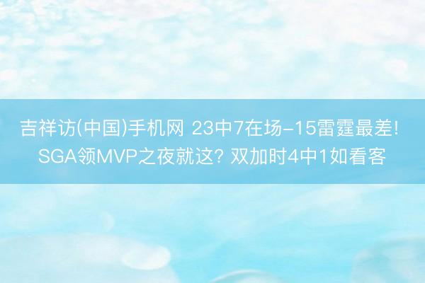 吉祥访(中国)手机网 23中7在场-15雷霆最差! SGA领MVP之夜就这? 双加时4中1如看客