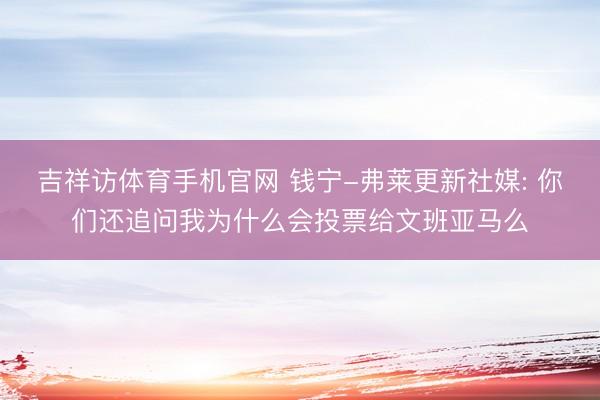 吉祥访体育手机官网 钱宁-弗莱更新社媒: 你们还追问我为什么会投票给文班亚马么