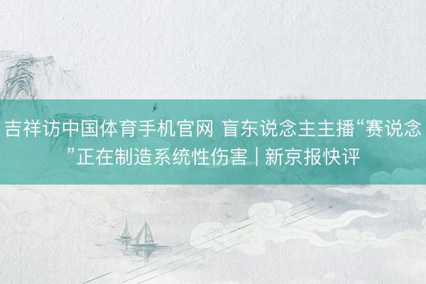 吉祥访中国体育手机官网 盲东说念主主播“赛说念”正在制造系统性伤害 | 新京报快评