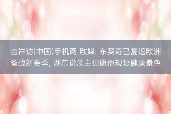 吉祥访(中国)手机网 欧媒: 东契奇已复返欧洲备战新赛季， 湖东说念主但愿他规复健康景色