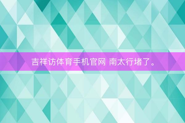 吉祥访体育手机官网 南太行堵了。