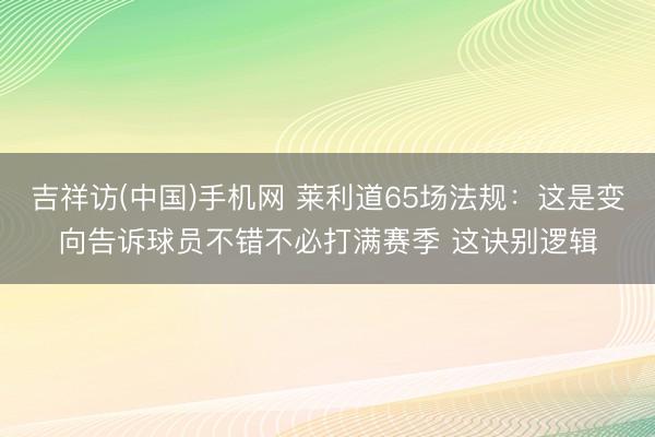 吉祥访(中国)手机网 莱利道65场法规：这是变向告诉球员不错不必打满赛季 这诀别逻辑
