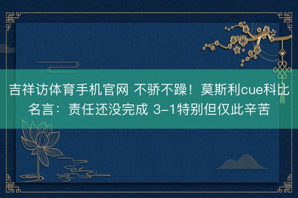 吉祥访体育手机官网 不骄不躁！莫斯利cue科比名言：责任还没完成 3-1特别但仅此辛苦
