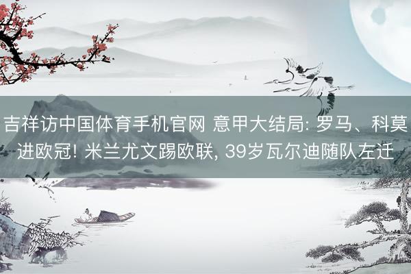 吉祥访中国体育手机官网 意甲大结局: 罗马、科莫进欧冠! 米兰尤文踢欧联， 39岁瓦尔迪随队左迁