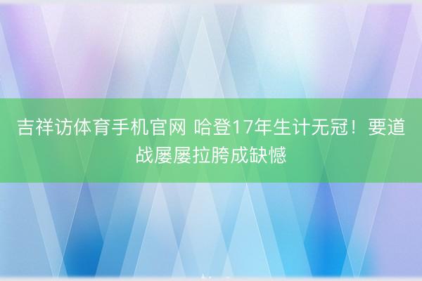 吉祥访体育手机官网 哈登17年生计无冠！要道战屡屡拉胯成缺憾