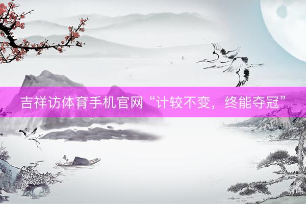吉祥访体育手机官网 “计较不变，终能夺冠”