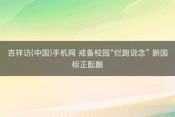 吉祥访(中国)手机网 戒备校园“烂跑说念” 新国标正酝酿