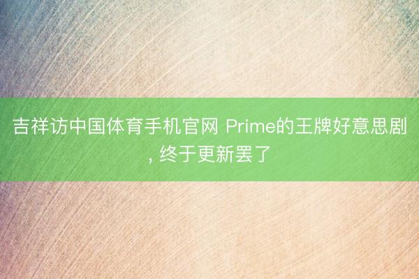 吉祥访中国体育手机官网 Prime的王牌好意思剧， 终于更新罢了