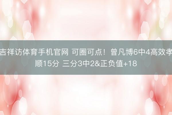 吉祥访体育手机官网 可圈可点！曾凡博6中4高效孝顺15分 三分3中2&正负值+18