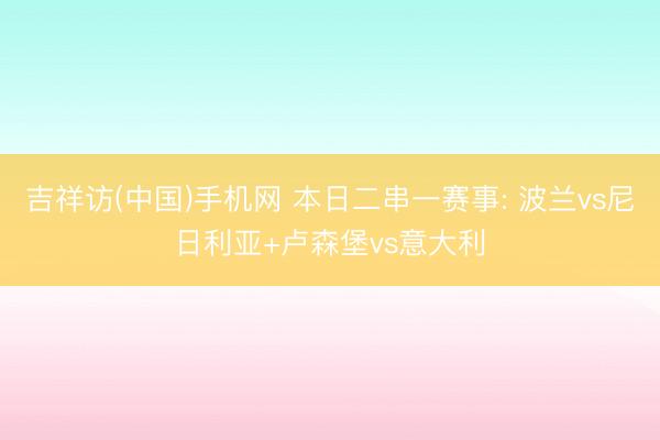 吉祥访(中国)手机网 本日二串一赛事: 波兰vs尼日利亚+卢森堡vs意大利