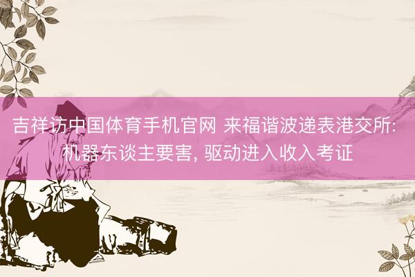 吉祥访中国体育手机官网 来福谐波递表港交所: 机器东谈主要害， 驱动进入收入考证