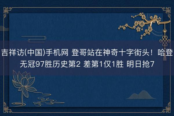 吉祥访(中国)手机网 登哥站在神奇十字街头！哈登无冠97胜历史第2 差第1仅1胜 明日抢7