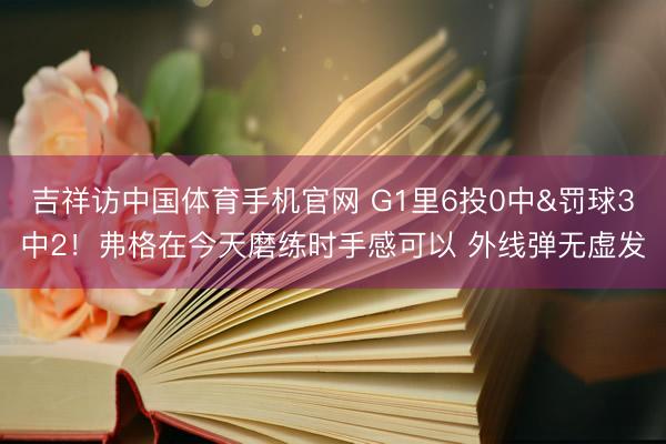 吉祥访中国体育手机官网 G1里6投0中&罚球3中2！弗格在今天磨练时手感可以 外线弹无虚发