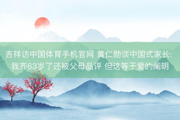 吉祥访中国体育手机官网 黄仁勋谈中国式家长: 我齐63岁了还被父母品评 但这等于爱的阐明