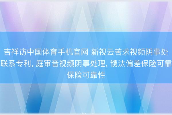 吉祥访中国体育手机官网 新视云苦求视频阴事处罚联系专利, 庭审音视频阴事处理, 镌汰偏差保险可靠性