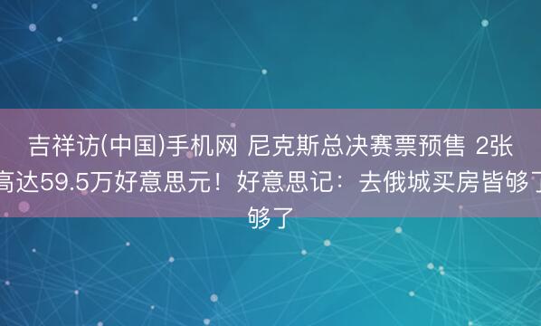 吉祥访(中国)手机网 尼克斯总决赛票预售 2张高达59.5万