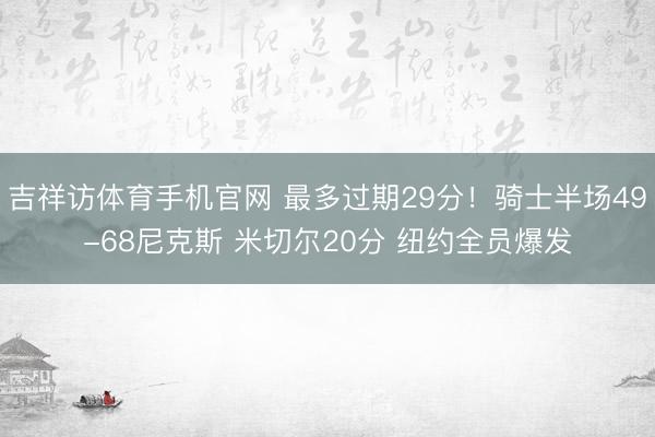 吉祥访体育手机官网 最多过期29分！骑士半场49-68尼克斯 米切尔20分 纽约全员爆发