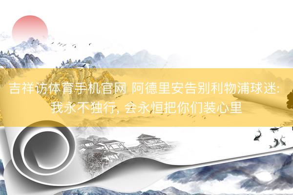 吉祥访体育手机官网 阿德里安告别利物浦球迷: 我永不独行， 会永恒把你们装心里
