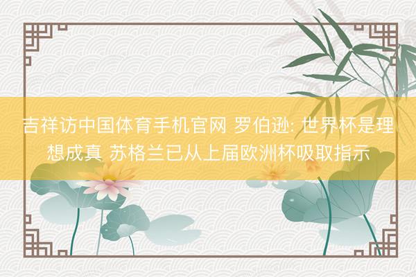 吉祥访中国体育手机官网 罗伯逊: 世界杯是理想成真 苏格兰已从上届欧洲杯吸取指示