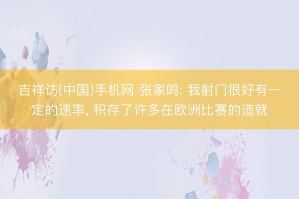吉祥访(中国)手机网 张家鸣: 我射门很好有一定的速率， 积存了许多在欧洲比赛的造就