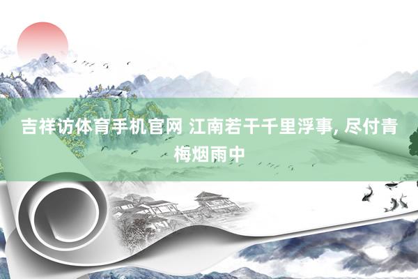 吉祥访体育手机官网 江南若干千里浮事， 尽付青梅烟雨中