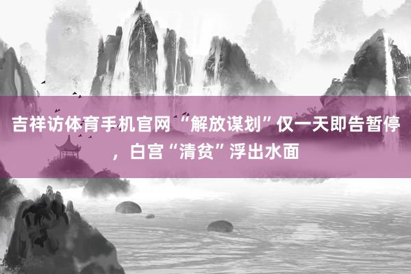 吉祥访体育手机官网 “解放谋划”仅一天即告暂停，白宫“清贫”浮出水面