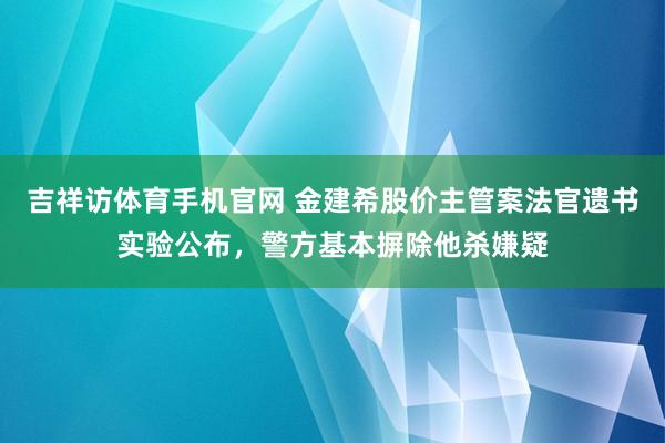 吉祥访体育手机官网 金建希股价主管案法官遗书实验公布,警方基本摒除他杀嫌疑