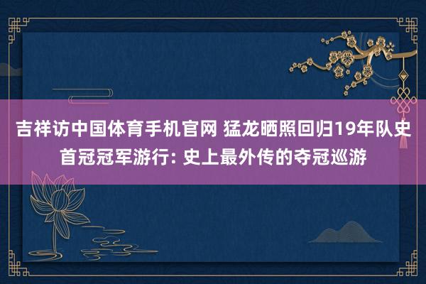吉祥访中国体育手机官网 猛龙晒照回归19年队史首冠冠军游行: 史上最外传的夺冠巡游