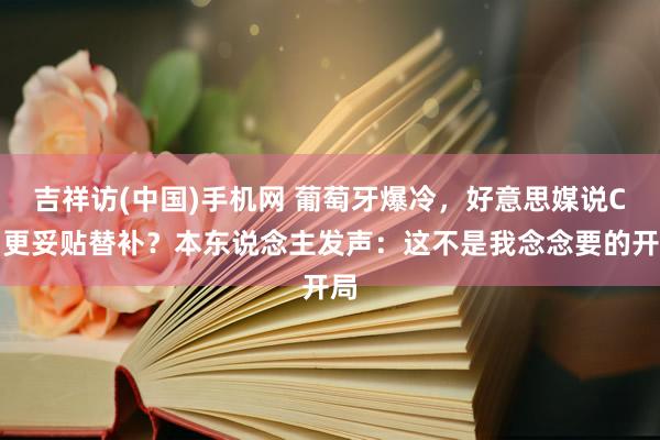 吉祥访(中国)手机网 葡萄牙爆冷,好意思媒说C罗更妥贴替补?本东说念主发声:这不是我念念要的开局
