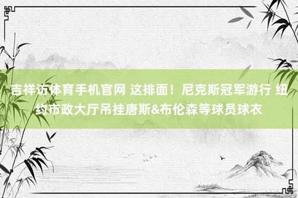 吉祥访体育手机官网 这排面！尼克斯冠军游行 纽约市政大厅吊挂唐斯&布伦森等球员球衣