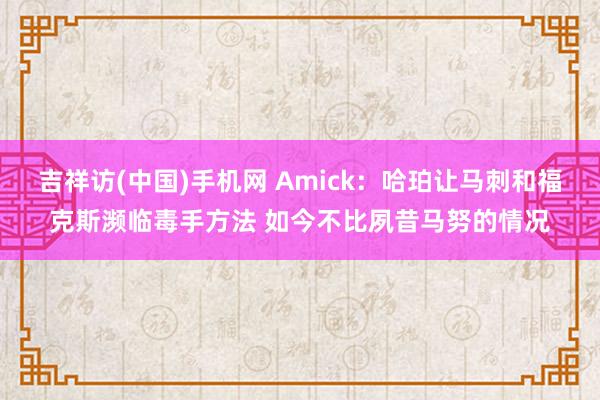 吉祥访(中国)手机网 Amick：哈珀让马刺和福克斯濒临毒手方法 如今不比夙昔马努的情况